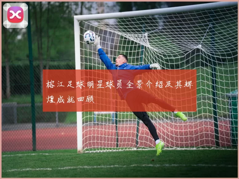 榕江足球明星球员全景介绍及其辉煌成就回顾