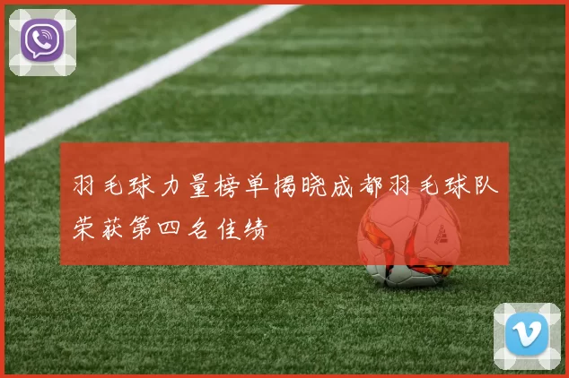 羽毛球力量榜单揭晓成都羽毛球队荣获第四名佳绩
