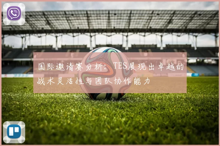 国际邀请赛分析：TES展现出卓越的战术灵活性与团队协作能力
