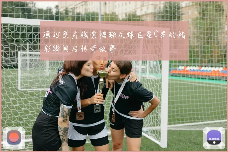 通过图片线索揭晓足球巨星C罗的精彩瞬间与传奇故事