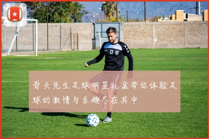 骨头先生足球明星礼盒带你体验足球的激情与乐趣尽在其中