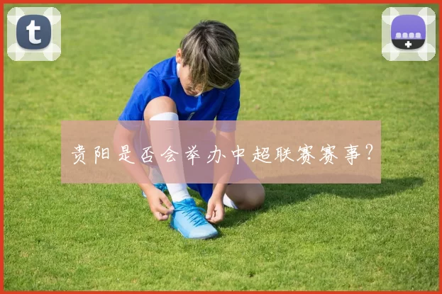 贵阳是否会举办中超联赛赛事？