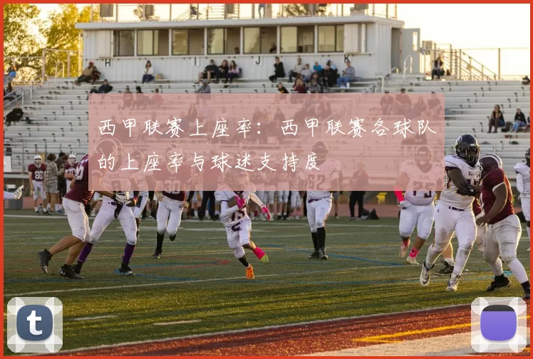 西甲联赛上座率：西甲联赛各球队的上座率与球迷支持度
