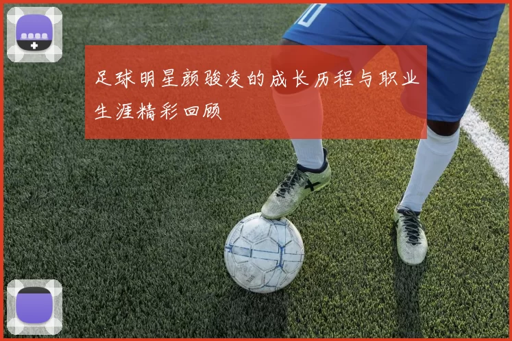 足球明星颜骏凌的成长历程与职业生涯精彩回顾