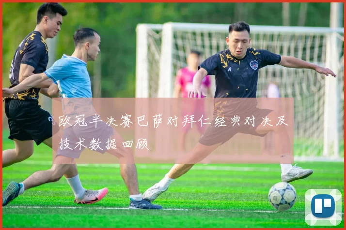 欧冠半决赛巴萨对拜仁经典对决及技术数据回顾