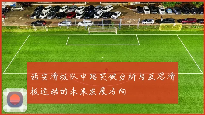 西安滑板队中路突破分析与反思滑板运动的未来发展方向