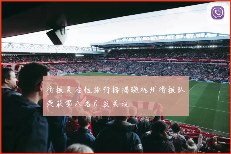 滑板灵活性排行榜揭晓杭州滑板队荣获第八名引发关注