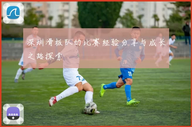 深圳滑板队的比赛经验分享与成长之路探索