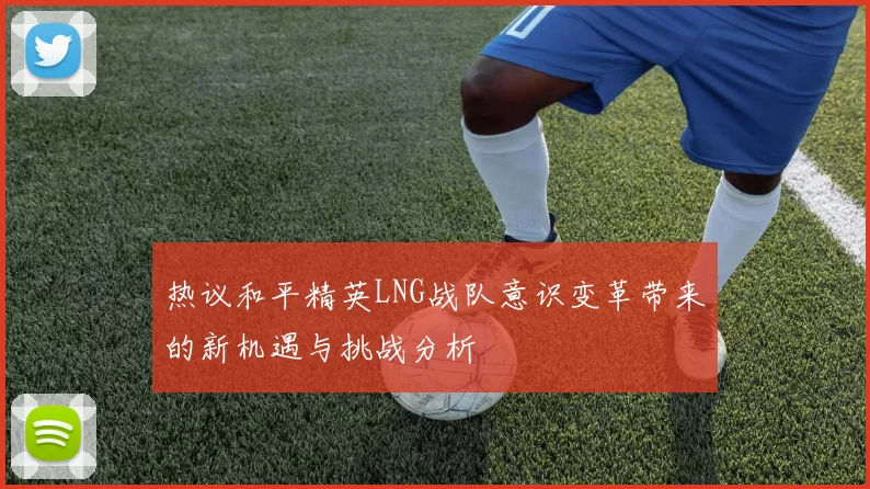 热议和平精英LNG战队意识变革带来的新机遇与挑战分析