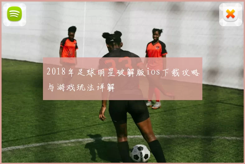 2018年足球明星破解版ios下载攻略与游戏玩法详解