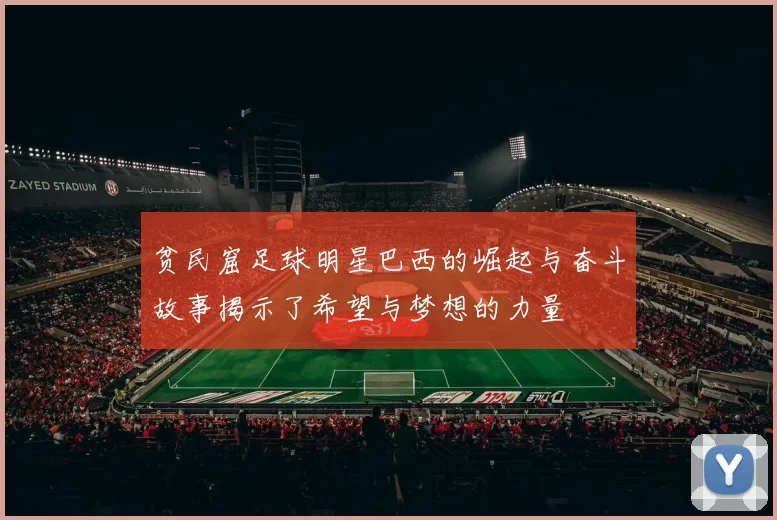 贫民窟足球明星巴西的崛起与奋斗故事揭示了希望与梦想的力量
