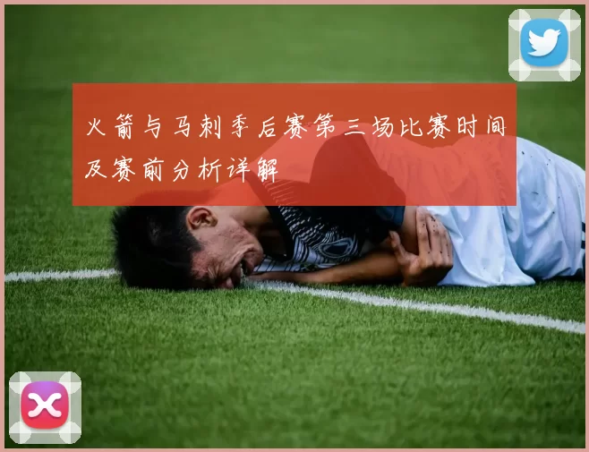 火箭与马刺季后赛第三场比赛时间及赛前分析详解