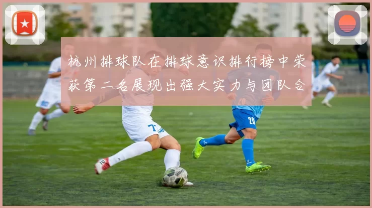 杭州排球队在排球意识排行榜中荣获第二名展现出强大实力与团队合作精神