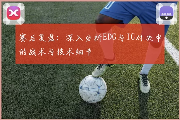 赛后复盘：深入分析EDG与IG对决中的战术与技术细节