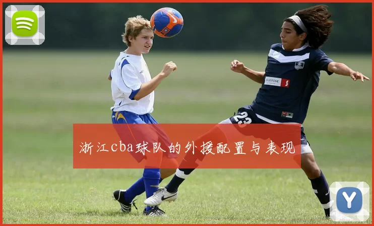 浙江cba球队的外援配置与表现