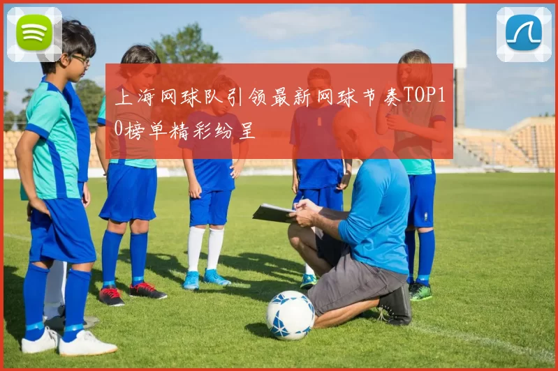 上海网球队引领最新网球节奏TOP10榜单精彩纷呈