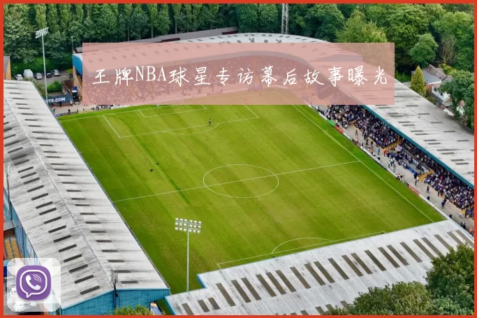 王牌NBA球星专访幕后故事曝光