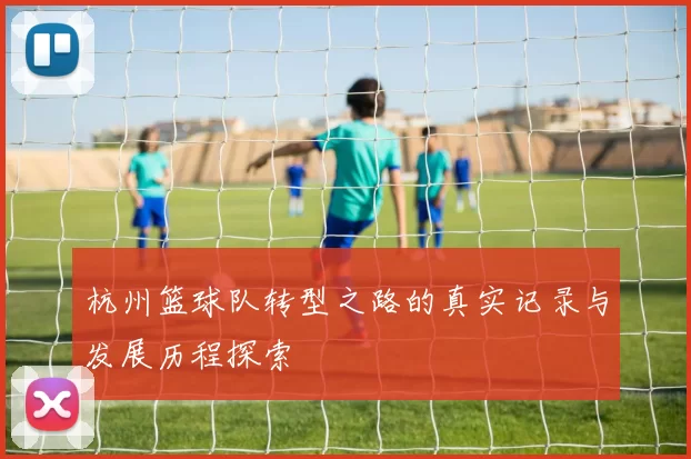 杭州篮球队转型之路的真实记录与发展历程探索