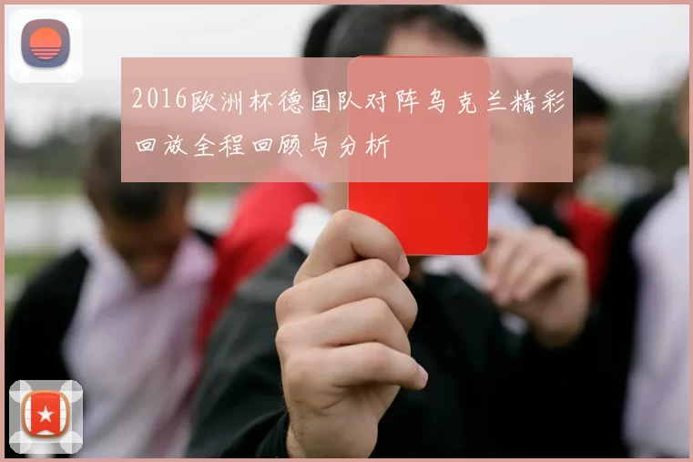 2016欧洲杯德国队对阵乌克兰精彩回放全程回顾与分析