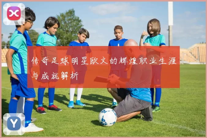 传奇足球明星欧文的辉煌职业生涯与成就解析