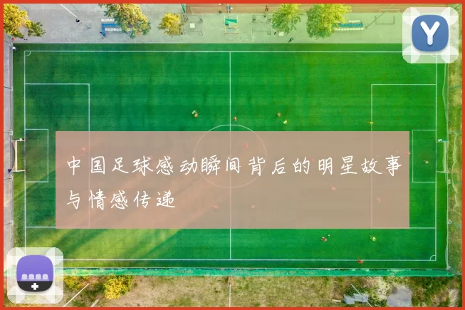 中国足球感动瞬间背后的明星故事与情感传递