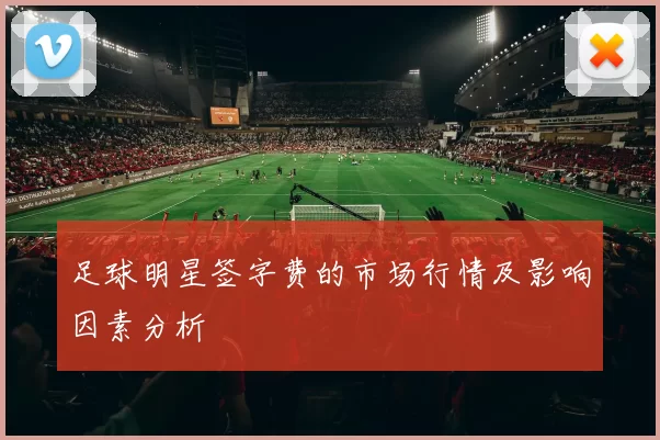 足球明星签字费的市场行情及影响因素分析