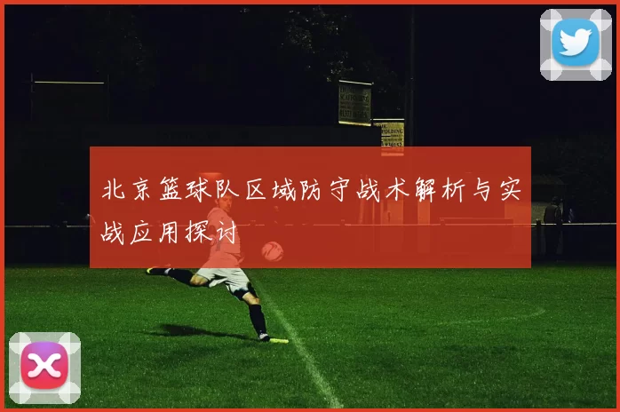 北京篮球队区域防守战术解析与实战应用探讨