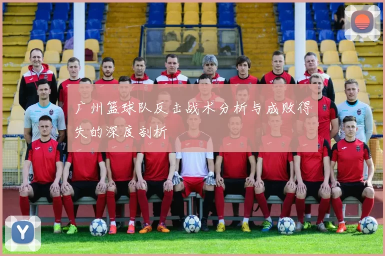 广州篮球队反击战术分析与成败得失的深度剖析