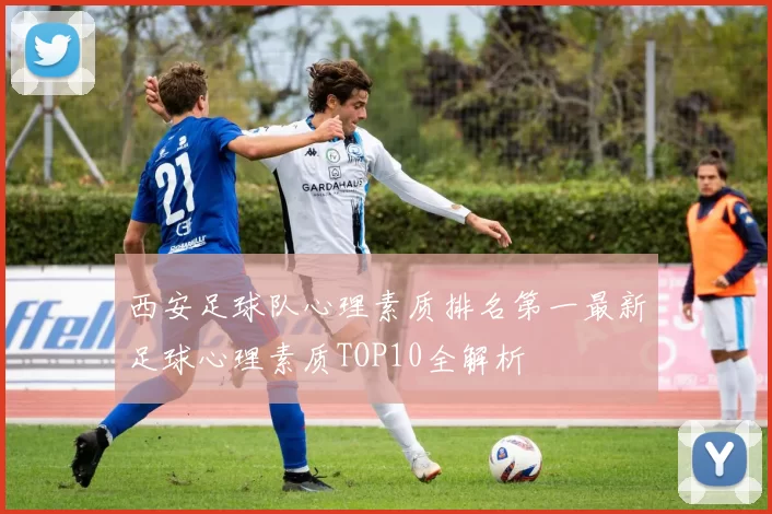 西安足球队心理素质排名第一最新足球心理素质TOP10全解析