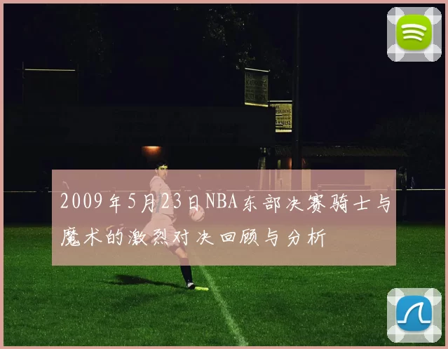 2009年5月23日NBA东部决赛骑士与魔术的激烈对决回顾与分析