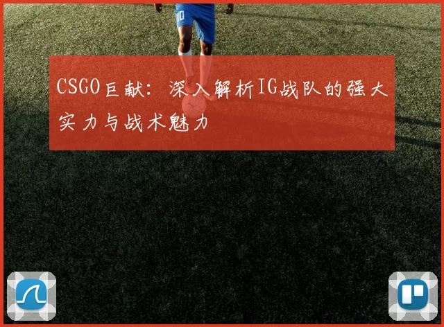 CSGO巨献：深入解析IG战队的强大实力与战术魅力