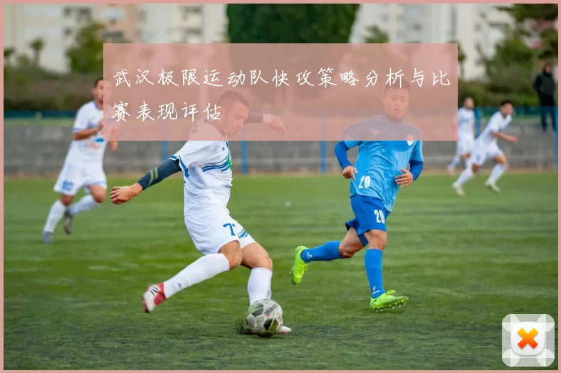 武汉极限运动队快攻策略分析与比赛表现评估