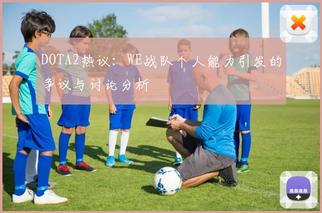 DOTA2热议：WE战队个人能力引发的争议与讨论分析