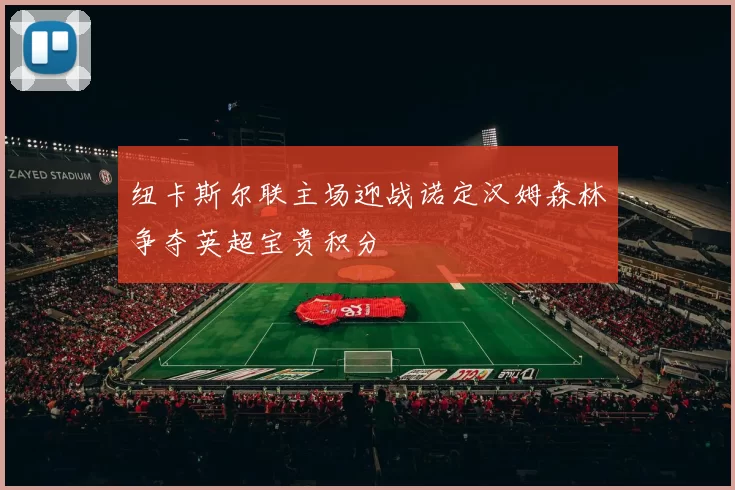 纽卡斯尔联主场迎战诺定汉姆森林争夺英超宝贵积分