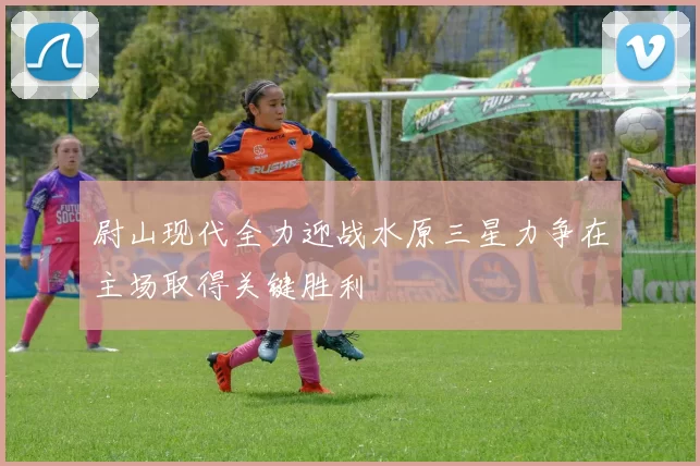 尉山现代全力迎战水原三星力争在主场取得关键胜利