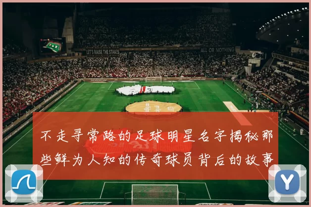不走寻常路的足球明星名字揭秘那些鲜为人知的传奇球员背后的故事