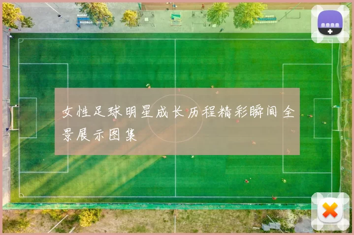 女性足球明星成长历程精彩瞬间全景展示图集