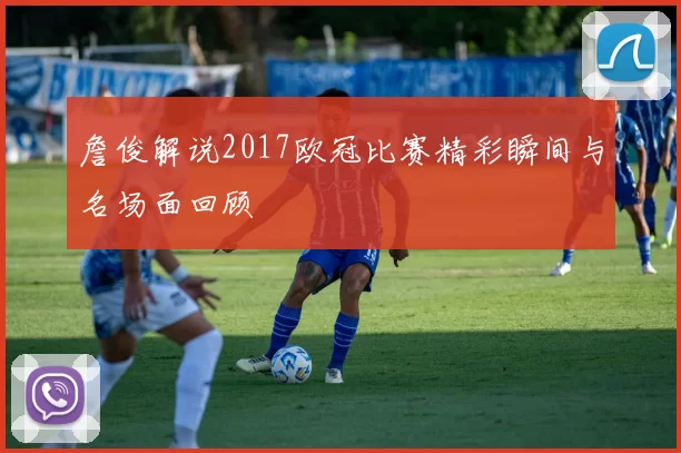 詹俊解说2017欧冠比赛精彩瞬间与名场面回顾