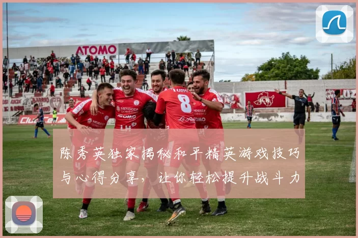 陈秀英独家揭秘和平精英游戏技巧与心得分享，让你轻松提升战斗力
