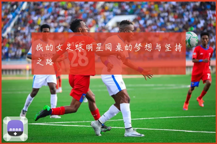 我的女足球明星同桌的梦想与坚持之路