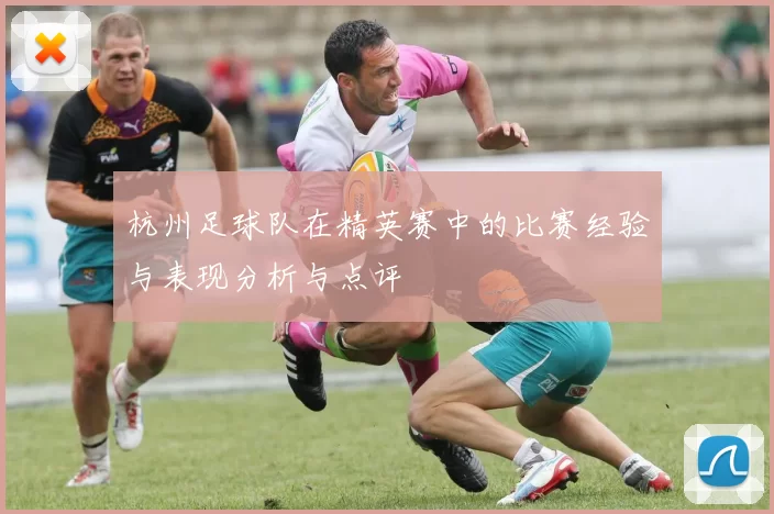 杭州足球队在精英赛中的比赛经验与表现分析与点评