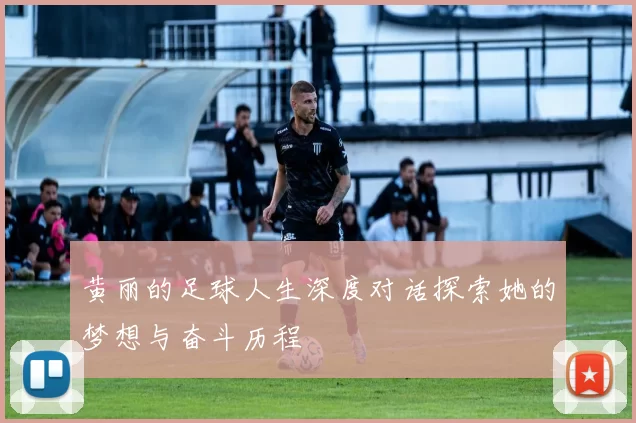 黄丽的足球人生深度对话探索她的梦想与奋斗历程