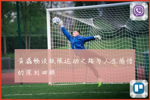 黄磊畅谈极限运动之路与人生感悟的深刻回顾