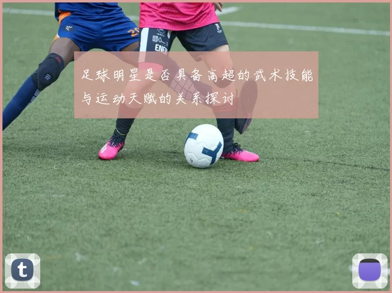 足球明星是否具备高超的武术技能与运动天赋的关系探讨