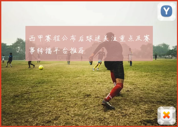西甲赛程公布后球迷关注重点及赛事转播平台推荐