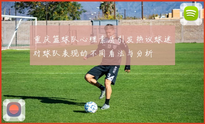 重庆篮球队心理素质引发热议球迷对球队表现的不同看法与分析