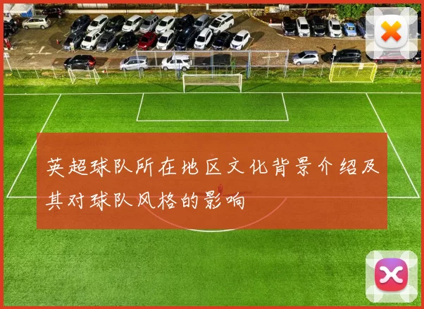 英超球队所在地区文化背景介绍及其对球队风格的影响