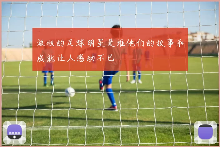 放牧的足球明星是谁他们的故事和成就让人感动不已