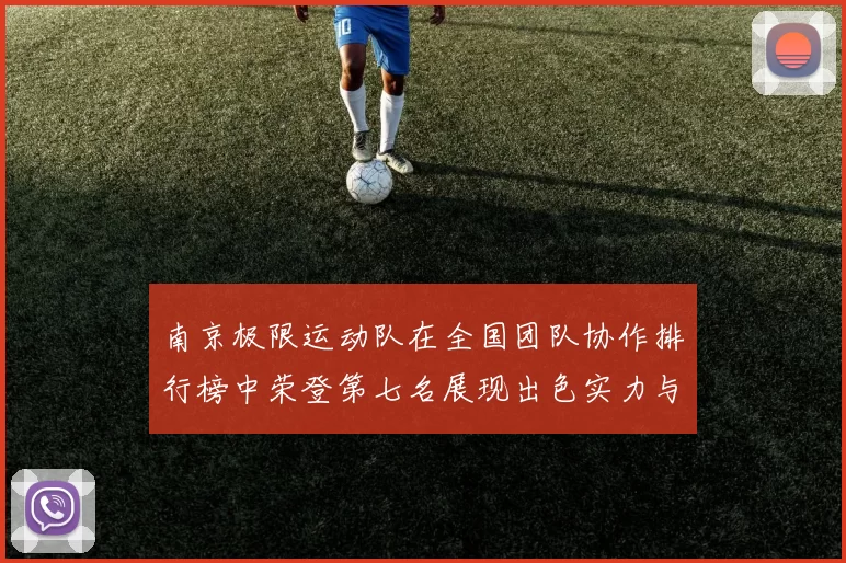 南京极限运动队在全国团队协作排行榜中荣登第七名展现出色实力与团队精神