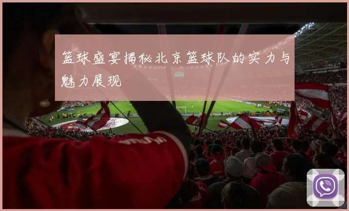 篮球盛宴揭秘北京篮球队的实力与魅力展现